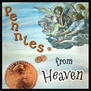 Pennies from Heaven - Unexpected good fortune. “The IRS sent us a refund - pennies from heaven! It’s also a song sung by many famous singers from Jerry Garcia to Bing Crosby. 